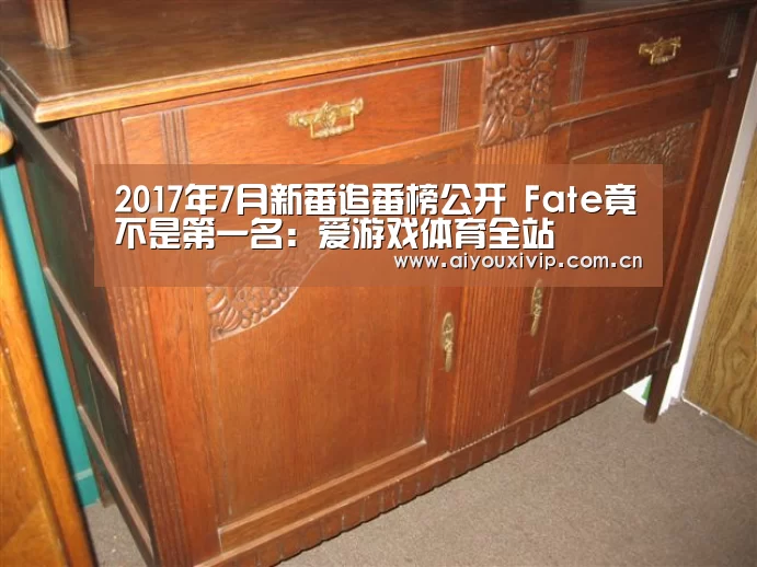 2017年7月新番追番榜公开 Fate竟不是第一名:爱游戏体育全站(图2) 爱游戏体育全站