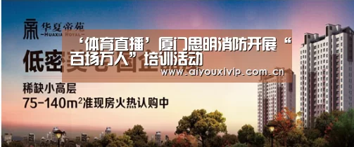 ‘体育直播’厦门思明消防开展“百场万人”培训活动(图1) 爱游戏体育
