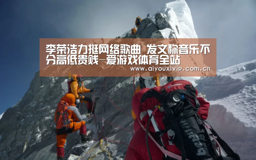 李荣浩力挺网络歌曲 发文称音乐不分高低贵贱-爱游戏体育全站(图1) 体育直播