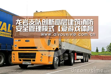 龙岩支队创新高层建筑消防安全管理模式【爱游戏体育】(图1) 爱游戏娱乐