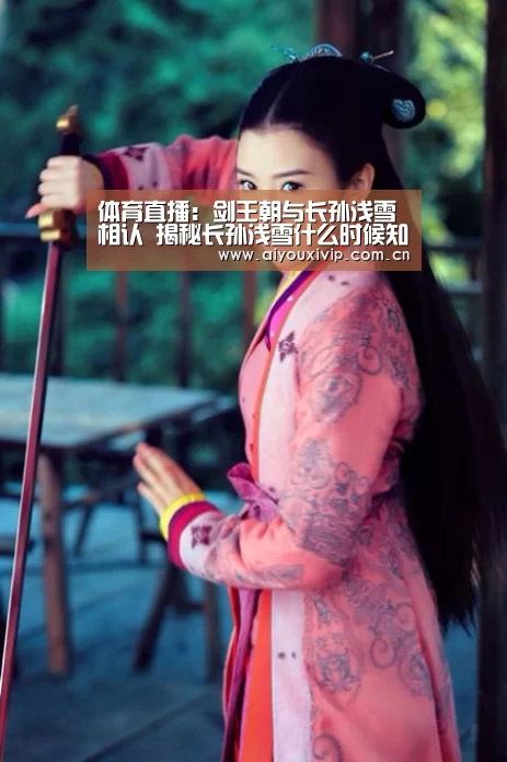 体育直播:剑王朝与长孙浅雪相认 揭秘长孙浅雪什么时候知道丁宁身份(图1) 体育直播