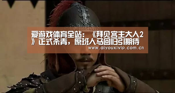 爱游戏体育全站:《拜见宫主大人2》正式杀青,原班人马回归引期待(图1) 爱游戏娱乐