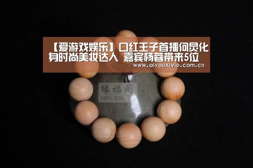 【爱游戏娱乐】口红王子首播何炅化身时尚美妆达人 嘉宾杨蓉带来5位数面霜(图2) 爱游戏娱乐