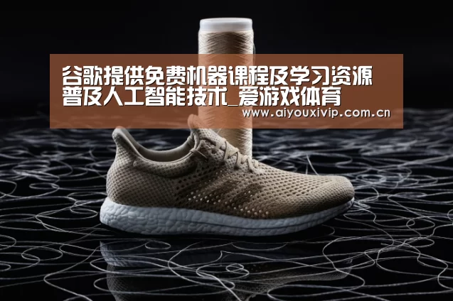 谷歌提供免费机器课程及学习资源 普及人工智能技术_爱游戏体育(图2) 爱游戏体育