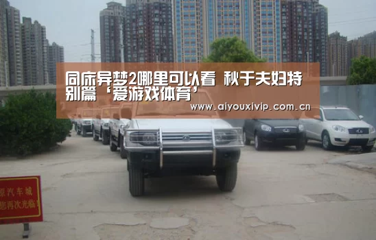 同床异梦2哪里可以看 秋于夫妇特别篇‘爱游戏体育’(图1) 爱游戏体育
